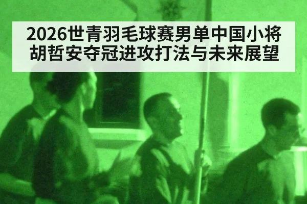 2026世青羽毛球赛男单中国小将胡哲安夺冠进攻打法与未来展望