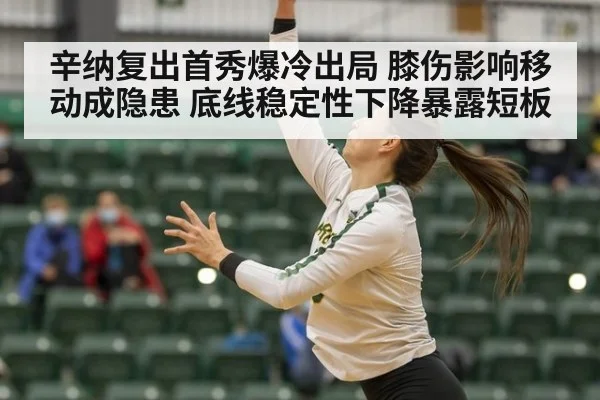 辛纳复出首秀爆冷出局 膝伤影响移动成隐患 底线稳定性下降暴露短板